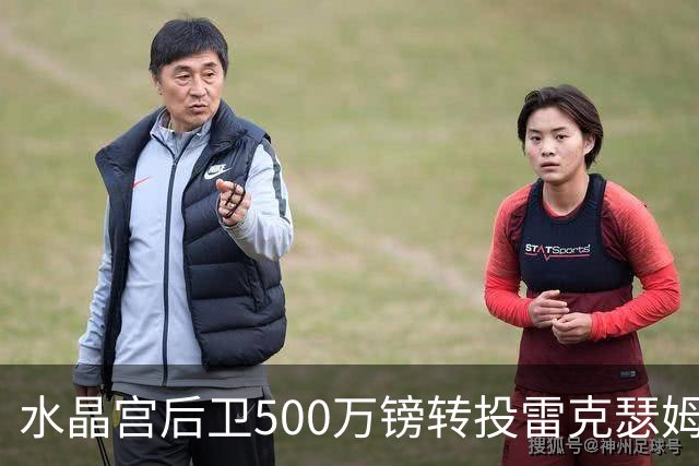 水晶宫后卫500万镑转投雷克瑟姆 季前赛名单确认缺席